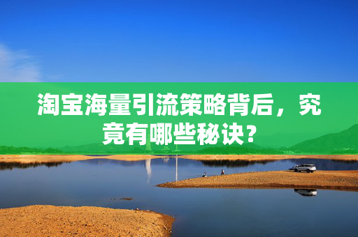 淘宝海量引流策略背后，究竟有哪些秘诀？