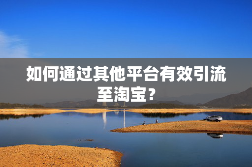 如何通过其他平台有效引流至淘宝？